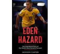 Eden Hazard: The Inspirational Story of the World's Most Dynamic Forward