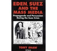 Eden, Suez and the Mass Media: Propaganda and Persuasion During the Suez Crisis
