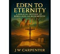 Eden to Eternity: A Biblical Odyssey of Rebellion and Redemption (AI and the Unshakable Truth)