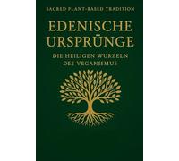 Edenic Origins:: Die heiligen Wurzeln des Veganismus (Sacred Plant Based Traditions)