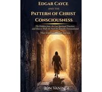 Edgar Cayce and the Pattern of Christ Consciousness: The Hidden Jesus, the Lost Spiritual Practices, and How to Walk the Path He Actually Demonstrated ... Christ: Esoteric Explorations of Jesus)