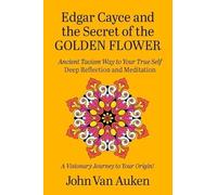 Edgar Cayce and the Secret of the Golden Flower: Ancient Taoism Way to Your True Self Deep Reflections and Meditation a Visionary Journey to Your Origin