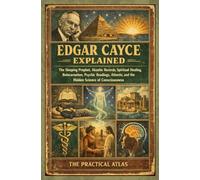 Edgar Cayce Explained: The Sleeping Prophet, Akashic Records, Spiritual Healing, Reincarnation, Psychic Readings, Atlantis, and the Hidden Science of ... Help Psychic and Paranormal Ability Series)