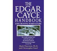 Edgar Cayce Handbook for Creating Your Future: The World's Leading Cayce Authorities Give You the Practical Tools for Making Profound Changes in Your Life