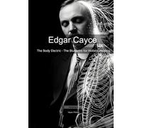 Edgar Cayce: The Body Electric - The Blueprint for Holistic Healing (Mapping the Mind of a Prophet)
