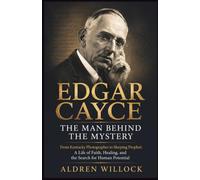 Edgar Cayce: The Man Behind the Mystery: From a Kentucky Photographer to the Sleeping Prophet: A Life of Faith, Healing, and the Search for Human Potential
