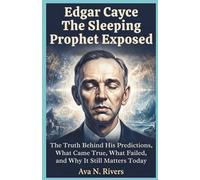Edgar Cayce: The Sleeping Prophet Exposed: The Truth Behind His Predictions, What Came True, What Failed, and Why It Still Matters Today (Prophets of the 20th Century)