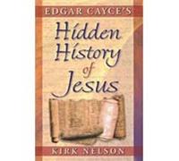 Edgar Cayce's Hidden History of Jesus: Formerly Titled 'the Greatest Story Never Told'