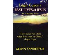 Edgar Cayce'S Past Lives Of Jesus: An Amazing Story