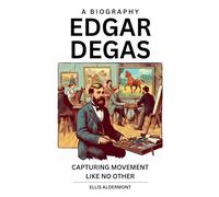 Edgar Degas, A Biography: Capturing Movement Like No Other