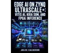 EDGE AI ON ZYNQ ULTRASCALE+: VITIS AI, KRIA SOM, AND FPGA INFERENCE: Quantize and Deploy TensorFlow and PyTorch Models Using FINN, DPU, and AXI Accelerators Without RTL Knowledge
