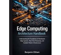 Edge Computing Architecture Handbook: Understanding the Foundations of Distributed Edge Systems, Real-Time Processing, and Scalable Modern Infrastructure: 3 (intelligent Systems Engineering Library)