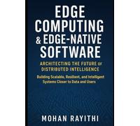 Edge Computing & Edge-Native Software: Architecting the Future of Distributed Intelligence: Building Scalable, Resilient, and Intelligent Systems Closer to Data and Users