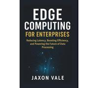 Edge Computing for Enterprises: Reducing Latency, Boosting Efficiency, and Powering the Future of Data Processing: 10 (Tech and Innovations)