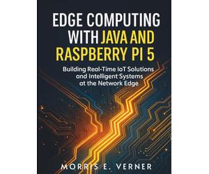 Edge Computing with Java and Raspberry Pi 5: Building Real-Time IoT Solutions and Intelligent Systems at the Network Edge (Embedded Essentials)