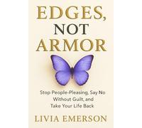 Edges, Not Armor: Stop People-Pleasing, Say No Without Guilt, and Take Your Life Back