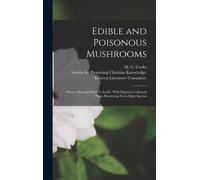 Edible and Poisonous Mushrooms : What to Eat and What to Avoid . With Eighteen Coloured Plates Illustrating Forty-eight Species