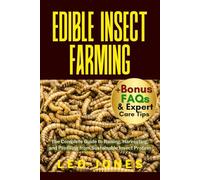 EDIBLE INSECT FARMING: The Complete Guide to Raising, Harvesting, and Profiting from Sustainable Insect Protein