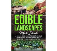 Edible Landscapes Made Simple: A Beginner's Guide To Sustainable Permaculture Gardening With Easy-To-Follow Action Steps