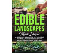 Edible Landscapes Made Simple: A Beginner's Guide To Sustainable Permaculture Gardening With Easy-To-Follow Action Steps