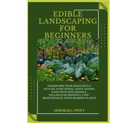 Edible Landscaping for Beginners: Transform Your Space into a Stylish, Functional, Space-Saving Oasis with Sustainable, Pollinator-Friendly, Low-Maintenance, Food-Bearing Plants