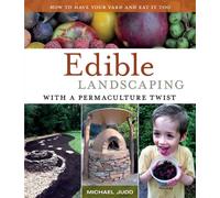 Edible Landscaping with a Permaculture Twist: How to Have Your Yard and Eat it Too