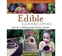 Edible Landscaping with a Permaculture Twist: How to Have Your Yard and Eat it Too