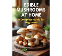 Edible Mushrooms at Home: A complete step-by-step guide to growing edible mushrooms at home