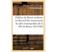 Édifices de Rome moderne ou Recueil des palais, maisons, églises, couvents, et autres monuments: publics et particuliers les plus remarquables de la ville de Rome
