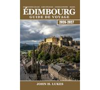 ÉDIMBOURG Guide de voyage 2026-2027: Votre guide complet de la capitale écossaise, des châteaux, du whisky, des festivals, de la gastronomie locale et des excursions d'une journée