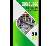 EDIMBURGO GUIDA DI VIAGGIO 2027: La guida completa a castelli, cultura e avventure indimenticabili - itinerari, alloggi e segreti locali