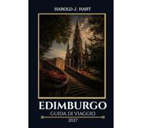 EDIMBURGO GUIDA DI VIAGGIO 2027: Manuale per visitatori per viaggiatori alla prima volta, inclusi attrazioni, gite giornaliere, percorsi a piedi, alloggi e con itinerari dettagliati