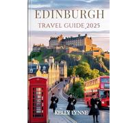 EDINBURGH TRAVEL GUIDE 2025: Discover Scotland’s Timeless Capital-Its Stories, Streets, and Soul