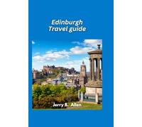 Edinburgh Travel Guide 2025: Explore the Historic and Cultural Wonders of Scotland’s Capital