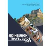 EDINBURGH TRAVEL GUIDE 2025 (Full Color): Insider Tips for Exploring Edinburgh's Historic Streets, Royal Mile, and Beyond