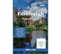 Edinburgh Travel Guide 2026: Discover Scotland’s Timeless Capital - A Complete Guide to Castles, Culture, Cuisine, Festivals, and Hidden Gems with Local Tips, Maps & Itineraries