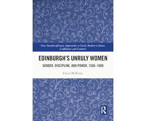 Edinburgh's Unruly Women: Gender, Discipline, and Power, 1560-1660 (New Interdisciplinary Approaches to Early Modern Culture)