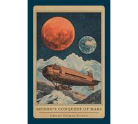Edison’s Conquest of Mars: A Scientific Romance of Invention, Exploration, and Interplanetary War