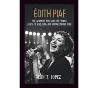 Édith Piaf: The Sparrow Who Sang the World: A Life of Love, Loss, and Unforgettable Song
