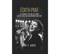 Édith Piaf: The Sparrow Who Sang the World: A Life of Love, Loss, and Unforgettable Song