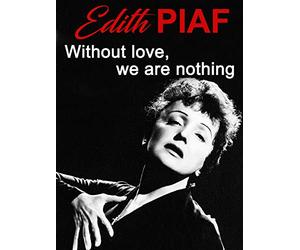 Edith Piaf "Without Love, we are nothing"