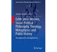 Edith Stein: Women, Social-Political Philosophy, Theology, Metaphysics and Public History: New Approaches and Applications: 4 (Boston Studies in Philosophy, Religion and Public Life, 4)
