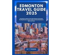 Edmonton Travel Guide 2025: Top Things to Do, Best Places to Stay, Where to Eat, and How to Experience the Culture, History, and Outdoor Adventures of Edmonton, Alberta