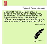 Edmund Burke Begum B-rke to Begum Bow, a poetical rhapsody on contemporary Edmund Burke Multicolor