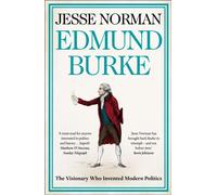 Edmund Burke : The Visionary Who Invented Modern Politics