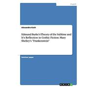 Edmund Burke's Theory of the Sublime and It's Reflection in Gothic Fiction: Mary Shelley's "Frankenstein"