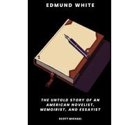 Edmund White: The Untold Story of an American Novelist, Memoirist, and Essayist