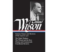 Edmund Wilson: Literary Essays and Reviews of the 1930s & 40s (LOA #177): The Triple Thinkers / The Wound and the Bow / Classics and Commercials / Uncollected Reviews