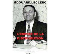 Edouard Leclerc : L'Empire de la Distribution: Biographie d'un visionnaire, ses réussites, ses échecs et l'ascension d'une enseigne révolutionnaire