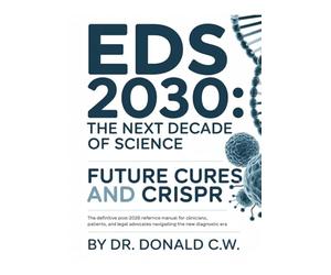 EDS 2030: THE NEXT DECADE OF SCIENCE: Future Cures and CRISPR The Definitive Post-2026 Reference Manual for Clinicians, Patients, and Legal Advocates ... Era (The ED Syndrome Complete Guide Series)